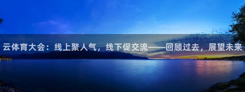 k1体育下载地址：云体育大会：线上聚人气，线下促交流——回顾过去，展望未来