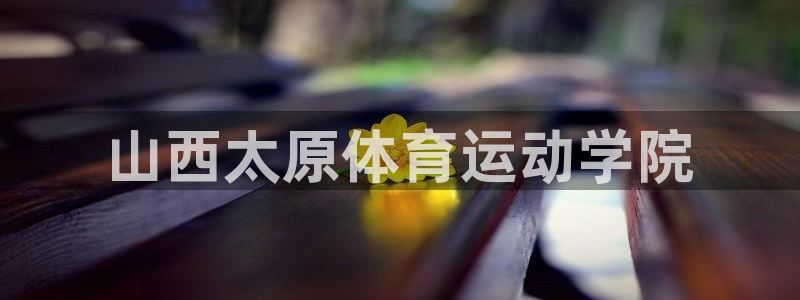 k1体育娱乐：山西太原体育运动学院