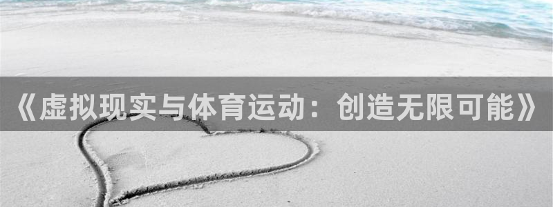k1体育链接多少：《虚拟现实与体育运动：创造无限可能》