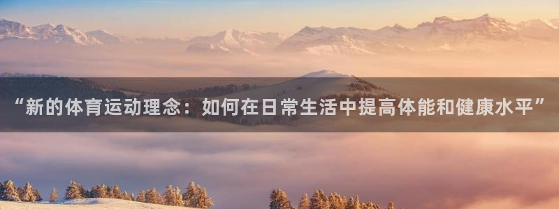 k1体育十年品牌值得信赖：“新的体育运动理念：如何在日常生活中提高体能和健康水平”