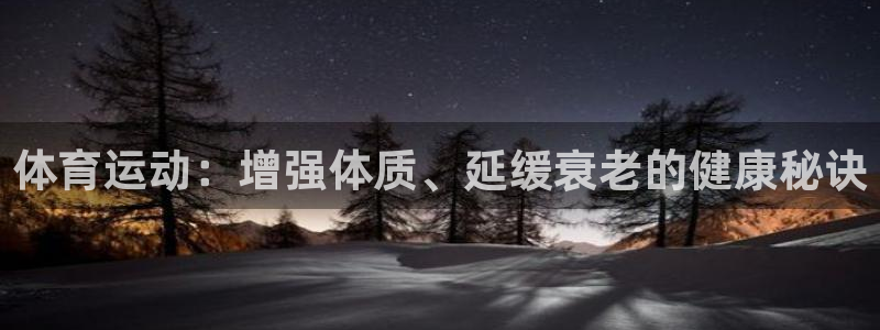 k1体育 十年品牌：体育运动：增强体质、延缓衰老的健康秘诀